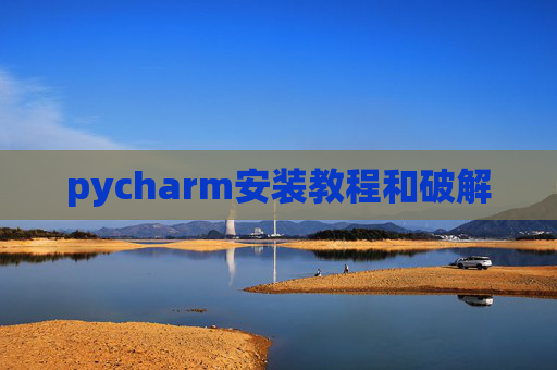 pycharm安装教程和破解 pycharm安装教程和破解